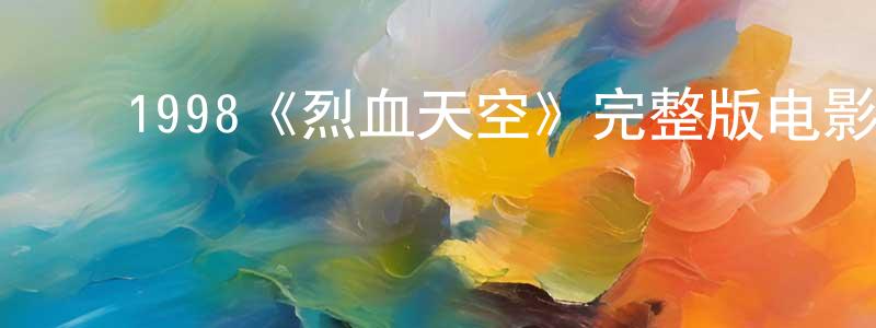 初晓娜的动漫综艺大全,1998《烈血天空》完整版电影/在线观看/百度云-美剧天堂